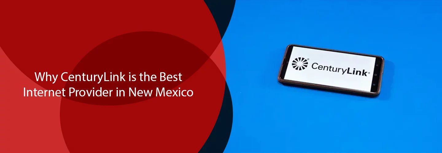 Why CenturyLink is the Best Internet Provider in New Mexico